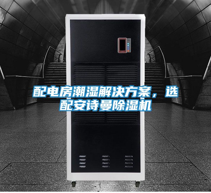 配电房潮湿解决方案，选配安诗曼除湿机