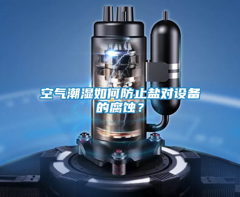 空气潮湿如何防止盐对设备的腐蚀？