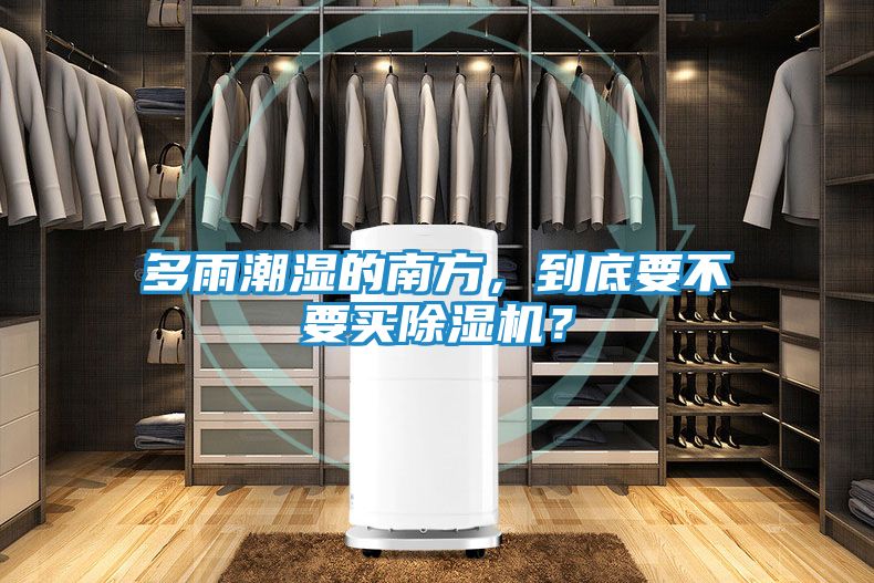 多雨潮湿的南方，到底要不要买除湿机？