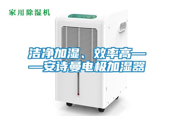 洁净加湿、效率高——安诗曼电极加湿器