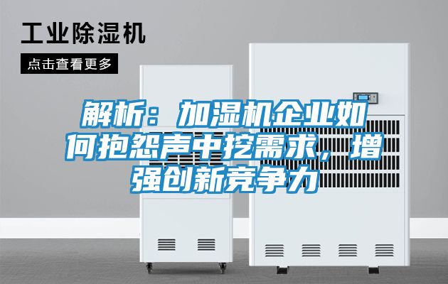 解析：加湿机企业如何抱怨声中挖需求，增强创新竞争力