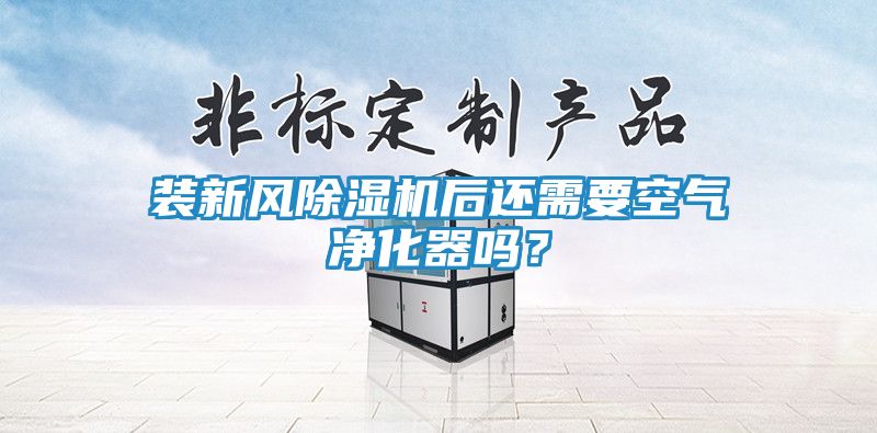 装新风除湿机后还需要空气净化器吗？