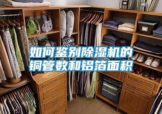 如何鉴别除湿机的铜管数和铝箔面积