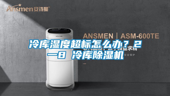 冷库湿度超标怎么办？2一8℃冷库除湿机