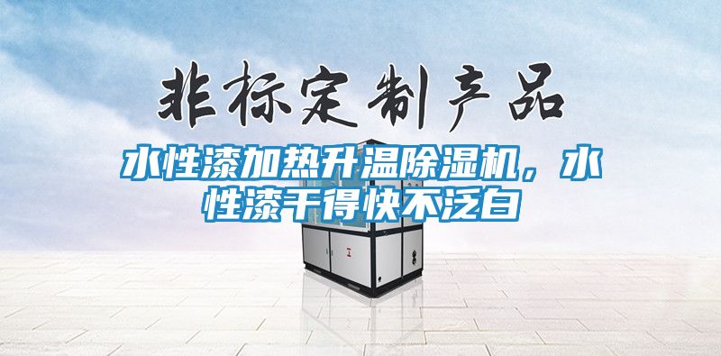 水性漆加热升温除湿机，水性漆干得快不泛白