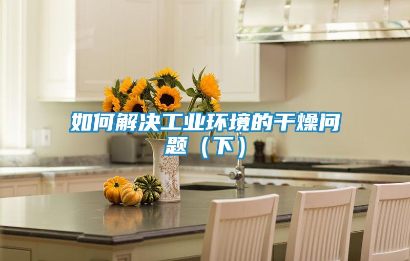 如何解决工业环境的干燥问题（下）