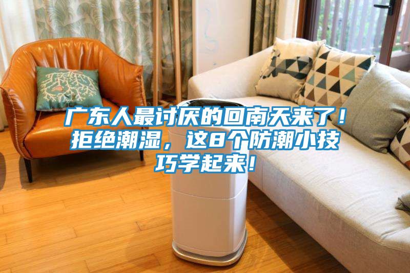 广东人最讨厌的回南天来了！拒绝潮湿，这8个防潮小技巧学起来！