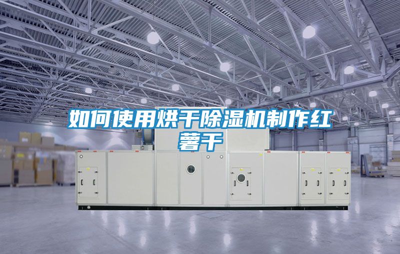 如何使用烘干除湿机制作红薯干