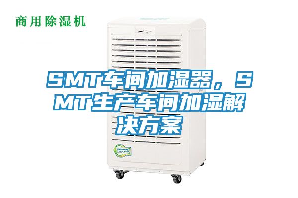 SMT车间加湿器，SMT生产车间加湿解决方案