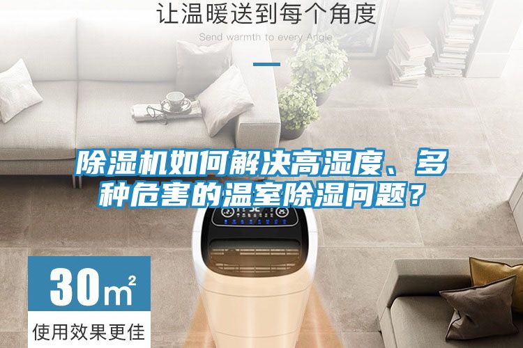 除湿机如何解决高湿度、多种危害的温室除湿问题？