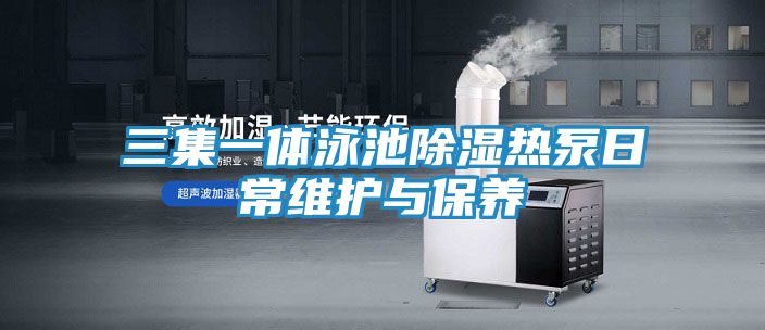 三集一体泳池除湿热泵日常维护与保养