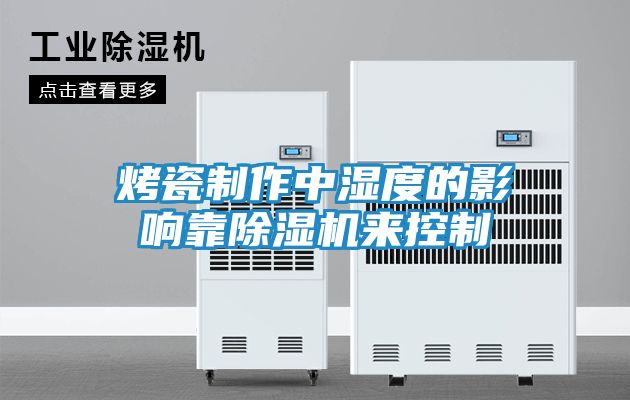 烤瓷制作中湿度的影响靠除湿机来控制