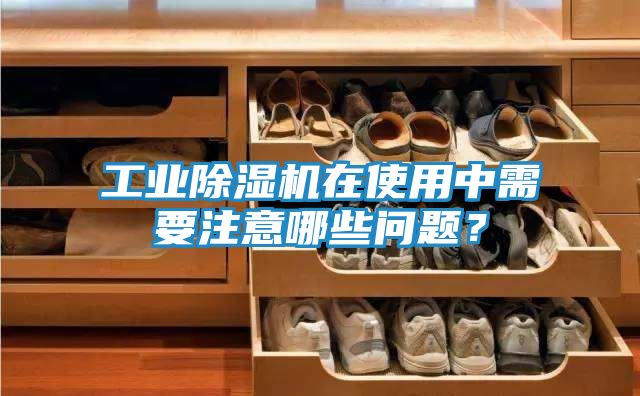 工业除湿机在使用中需要注意哪些问题？