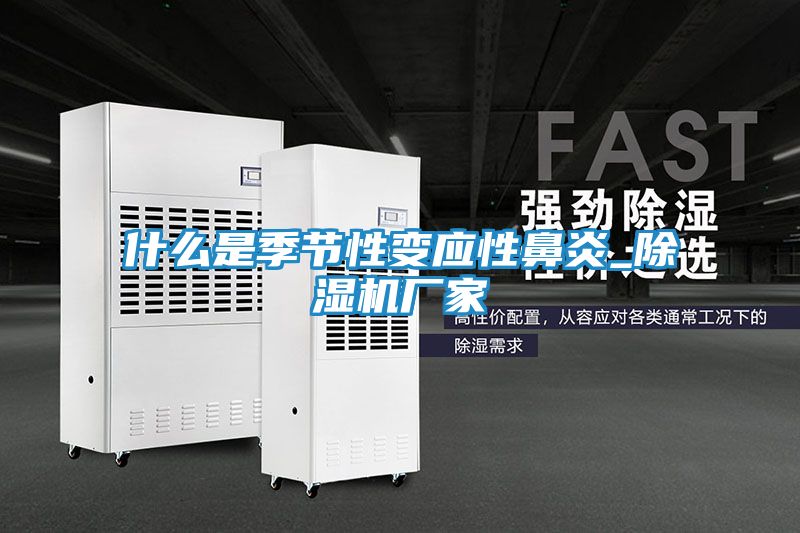 什么是季节性变应性鼻炎_除湿机厂家