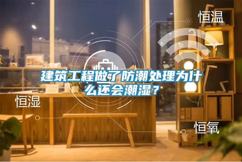 建筑工程做了防潮处理为什么还会潮湿？