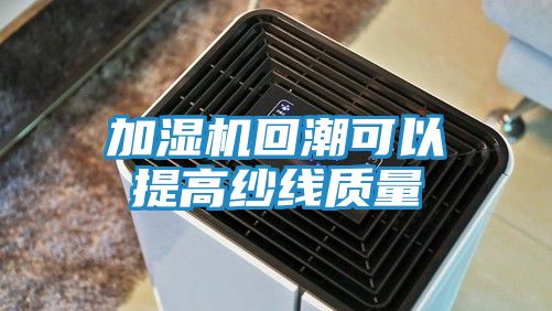 加湿机回潮可以提高纱线质量