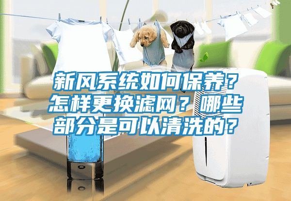 新风系统如何保养？怎样更换滤网？哪些部分是可以清洗的？