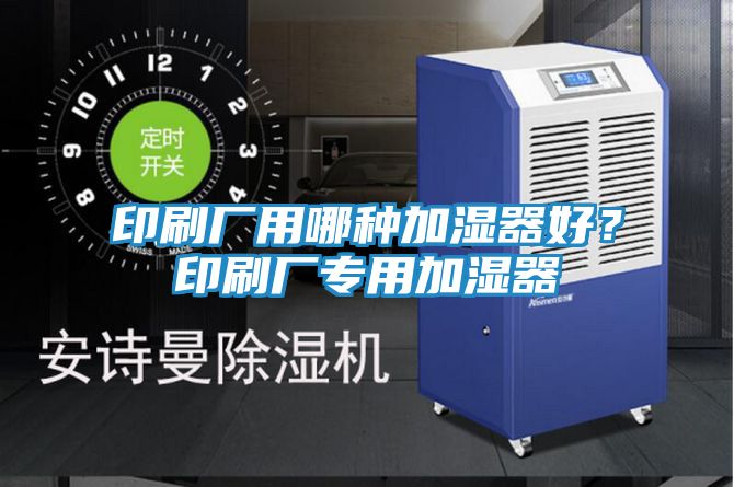 印刷厂用哪种加湿器好？印刷厂专用加湿器
