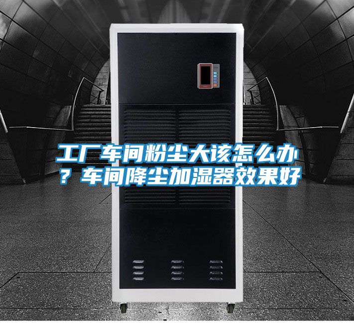 工厂车间粉尘大该怎么办？车间降尘加湿器效果好