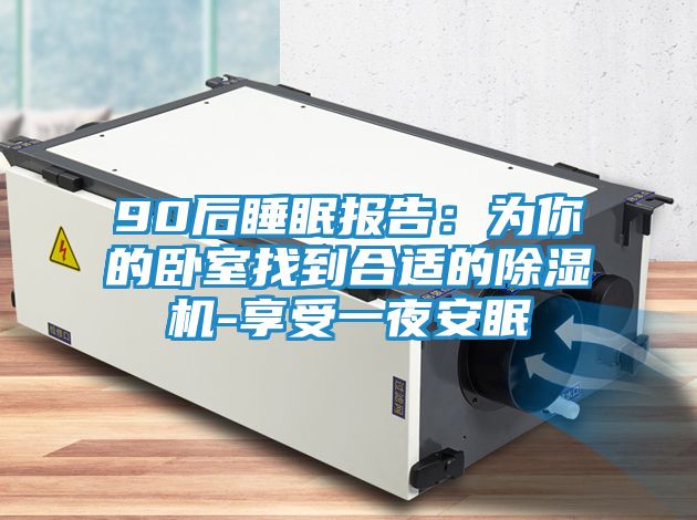 90后睡眠报告：为你的卧室找到合适的除湿机-享受一夜安眠