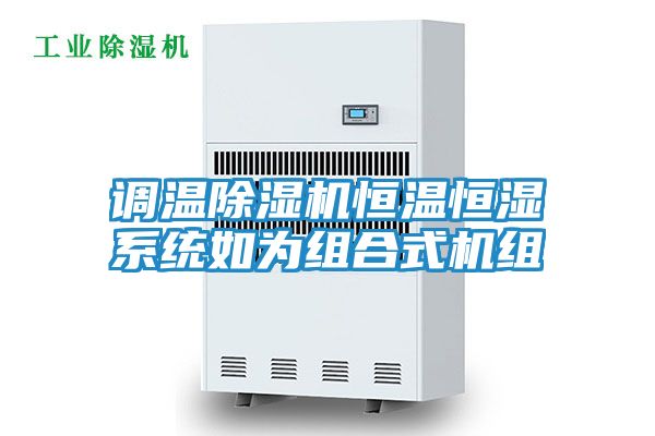 调温除湿机恒温恒湿系统如为组合式机组