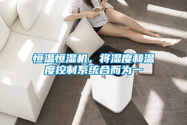 恒温恒湿机，将湿度和温度控制系统合而为一