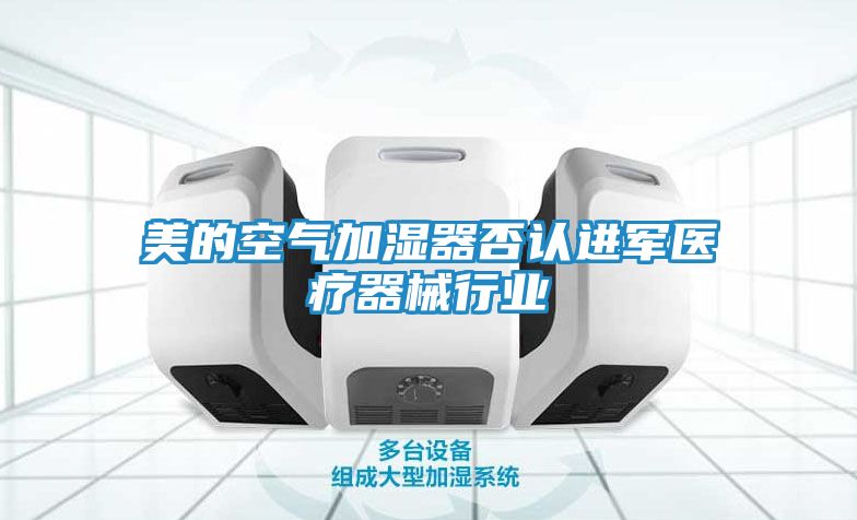 美的空气加湿器否认进军医疗器械行业