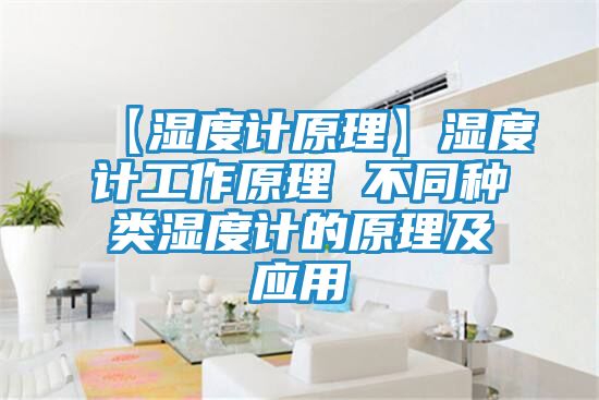 【湿度计原理】湿度计工作原理 不同种类湿度计的原理及应用
