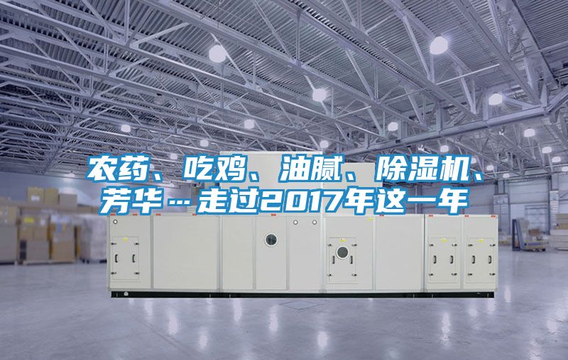 农药、吃鸡、油腻、除湿机、芳华…走过2017年这一年