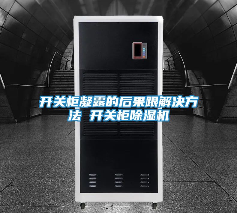 开关柜凝露的后果跟解决方法 开关柜除湿机