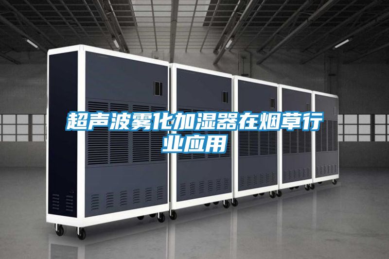 超声波雾化加湿器在烟草行业应用