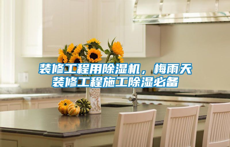 装修工程用除湿机，梅雨天装修工程施工除湿必备