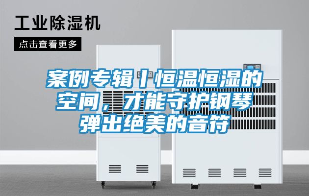 案例专辑丨恒温恒湿的空间，才能守护钢琴弹出绝美的音符