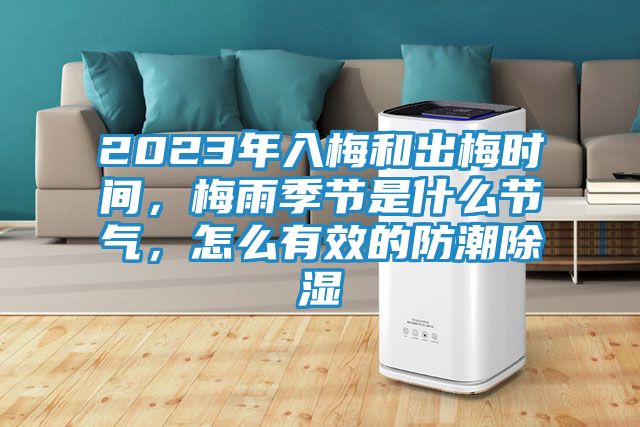 2023年入梅和出梅时间，梅雨季节是什么节气，怎么有效的防潮除湿