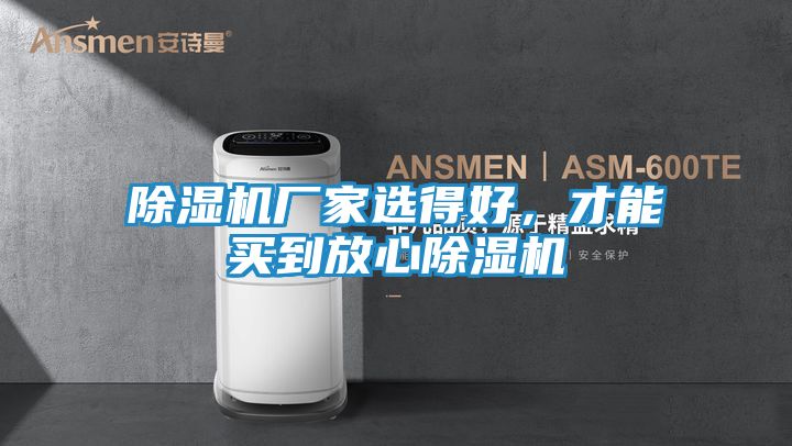 除湿机厂家选得好，才能买到放心除湿机