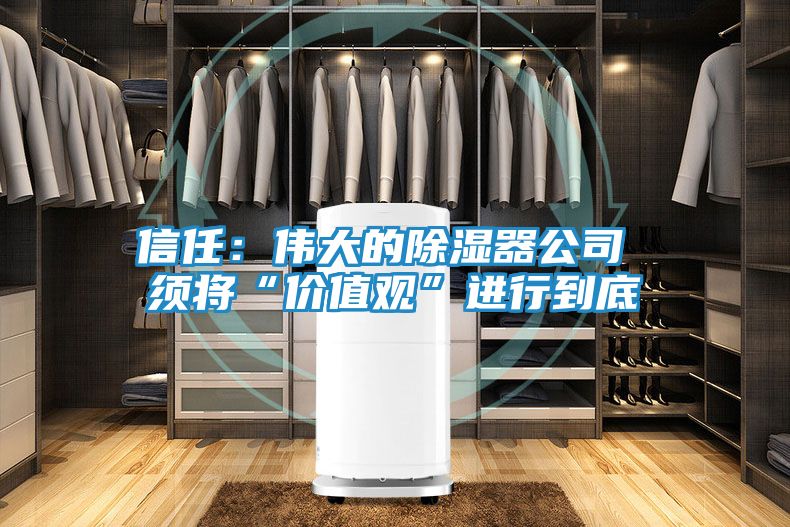 信任：伟大的除湿器公司 须将“价值观”进行到底