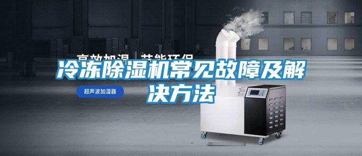 冷冻除湿机常见故障及解决方法