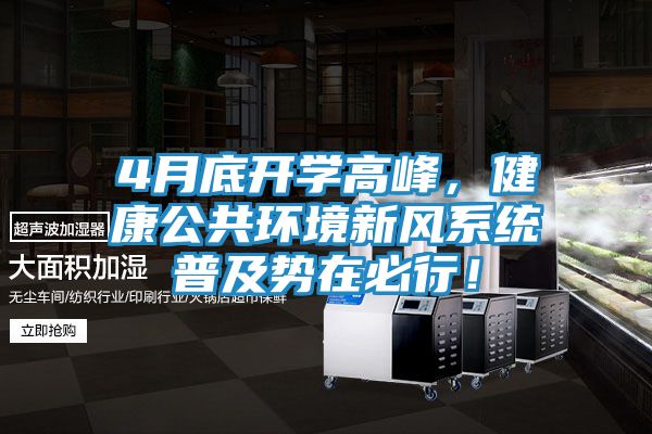 4月底开学高峰，健康公共环境新风系统普及势在必行！