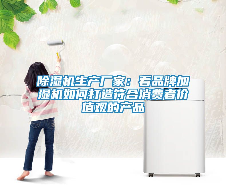 除湿机生产厂家：看品牌加湿机如何打造符合消费者价值观的产品