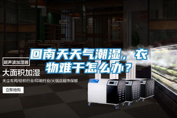 回南天天气潮湿，衣物难干怎么办？