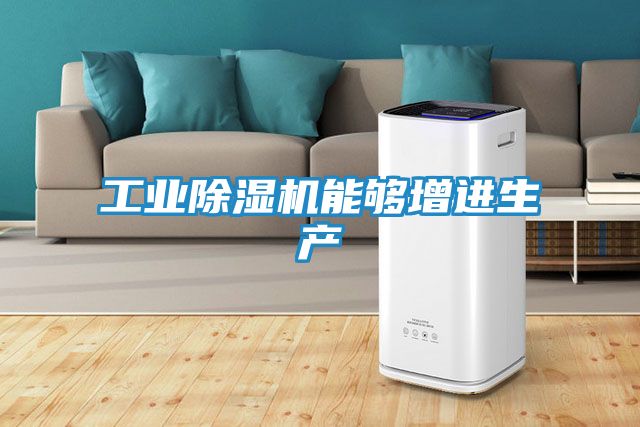 工业除湿机能够增进生产