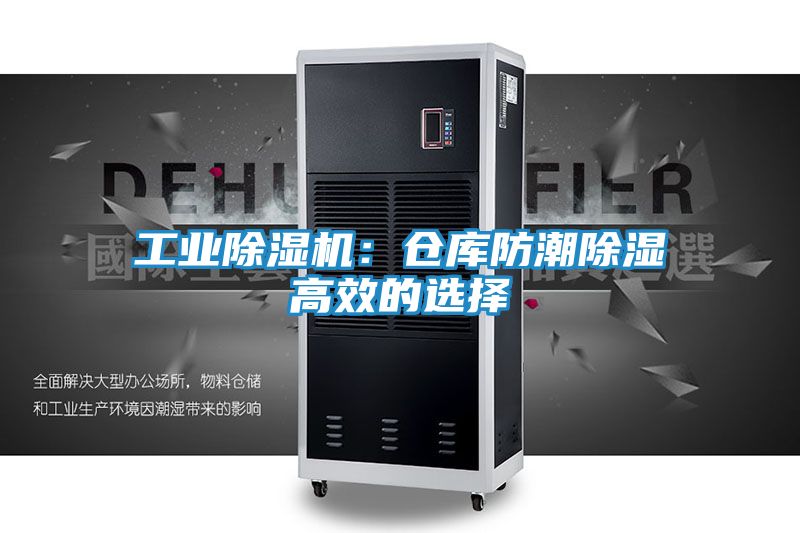 工业除湿机：仓库防潮除湿高效的选择