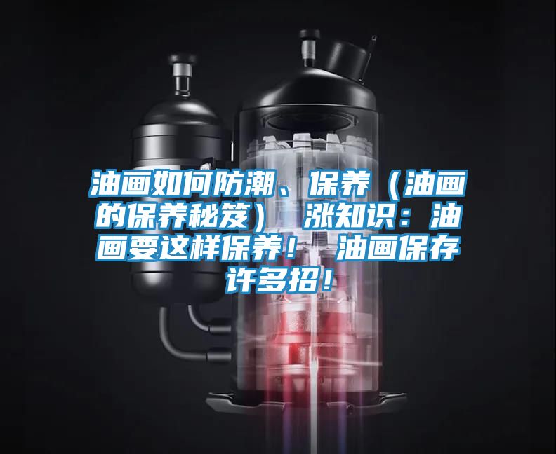 油画如何防潮、保养（油画的保养秘笈） 涨知识：油画要这样保养！ 油画保存许多招！