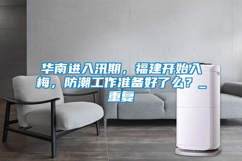 华南进入汛期，福建开始入梅，防潮工作准备好了么？_重复