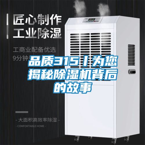 品质315丨为您揭秘除湿机背后的故事
