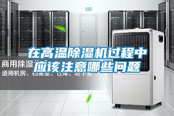 在高温除湿机过程中应该注意哪些问题