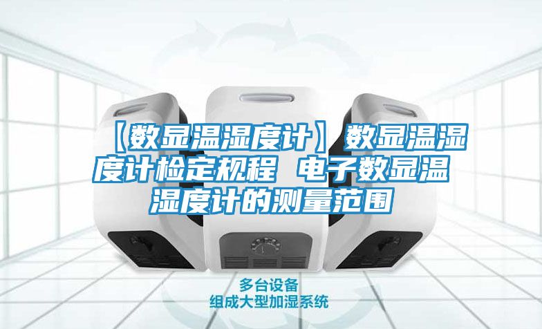 【数显温湿度计】数显温湿度计检定规程 电子数显温湿度计的测量范围