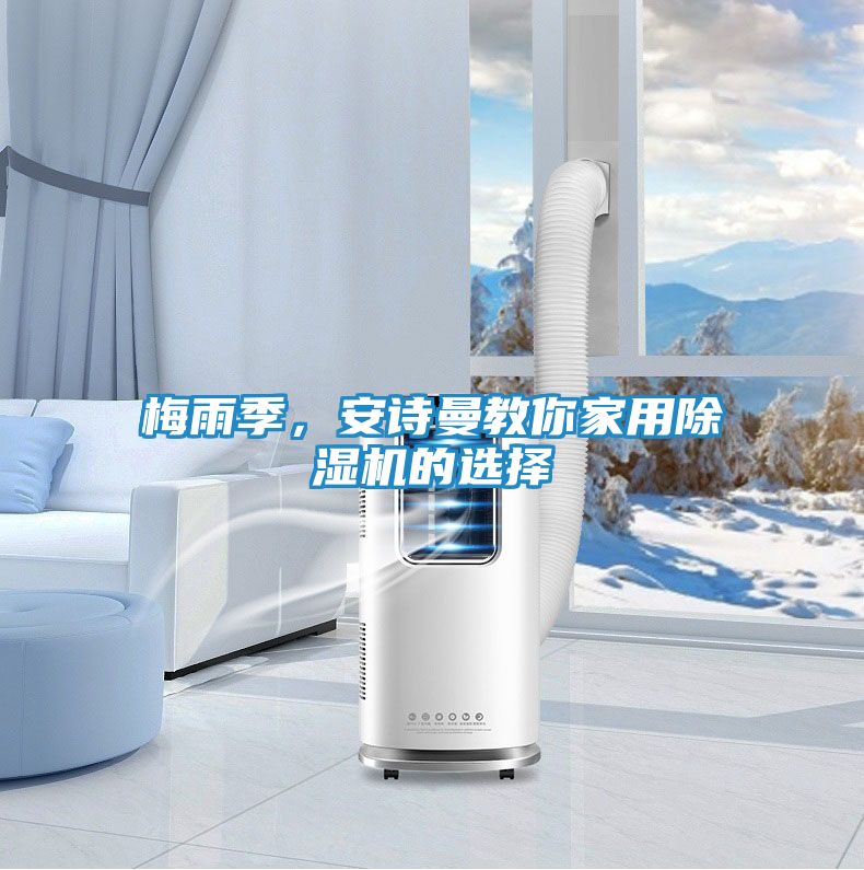 梅雨季，安诗曼教你家用除湿机的选择