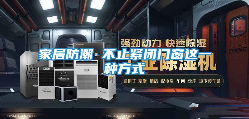 家居防潮 不止紧闭门窗这一种方式