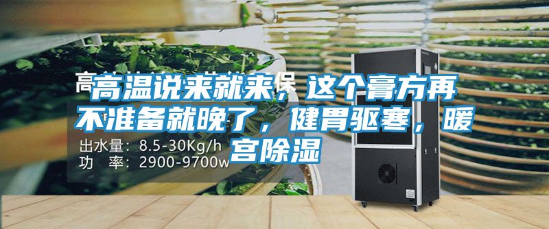 高温说来就来，这个膏方再不准备就晚了，健胃驱寒，暖宫除湿